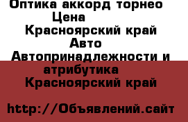 Оптика аккорд торнео  › Цена ­ 3 000 - Красноярский край Авто » Автопринадлежности и атрибутика   . Красноярский край